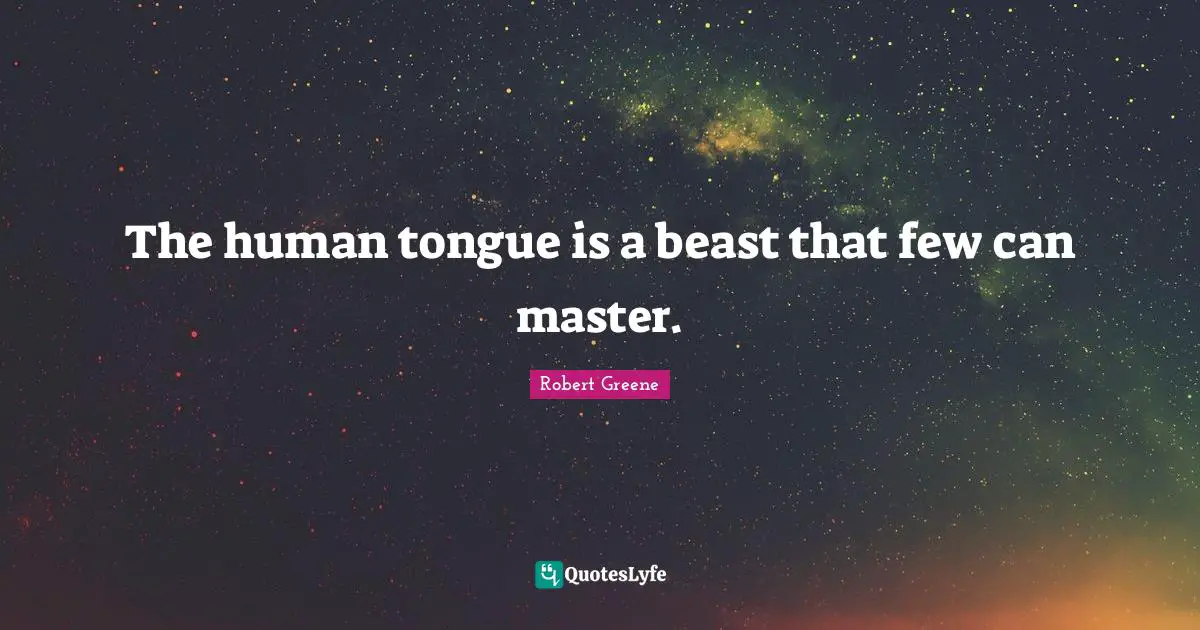 Robert Greene Quotes: "The human tongue is a beast that few can master."