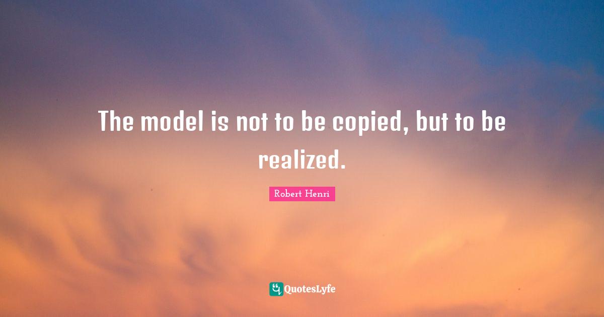 The model is not to be copied, but to be realized.