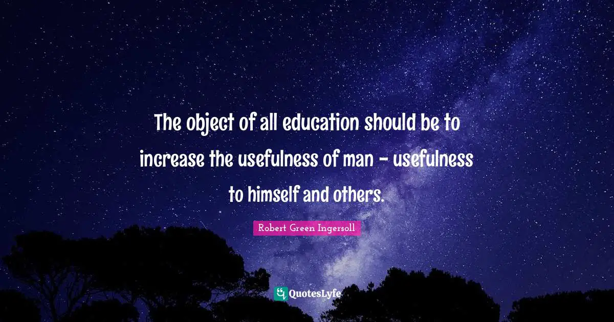 The object of all education should be to increase the usefulness of man - usefulness to himself and others.