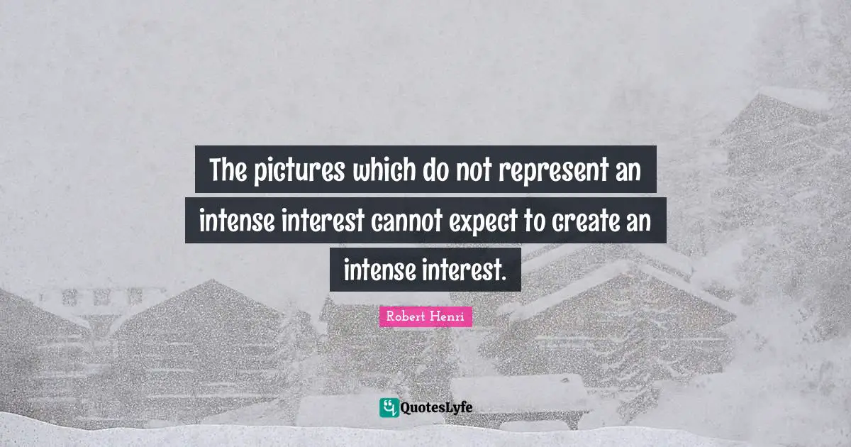 The pictures which do not represent an intense interest cannot expect to create an intense interest.