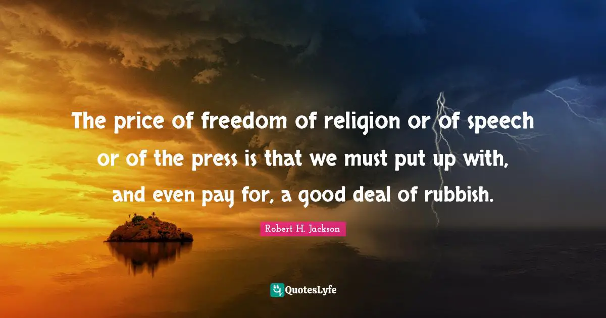 The price of freedom of religion or of speech or of the press is that we must put up with, and even pay for, a good deal of rubbish.