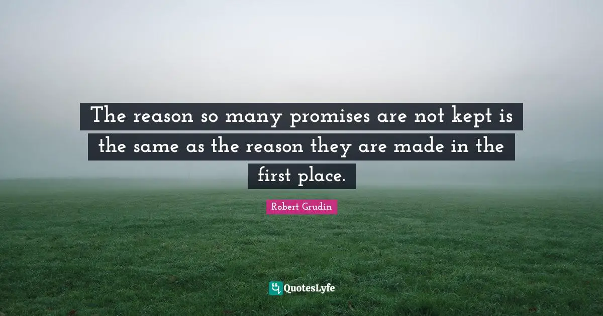 The reason so many promises are not kept is the same as the reason they are made in the first place.