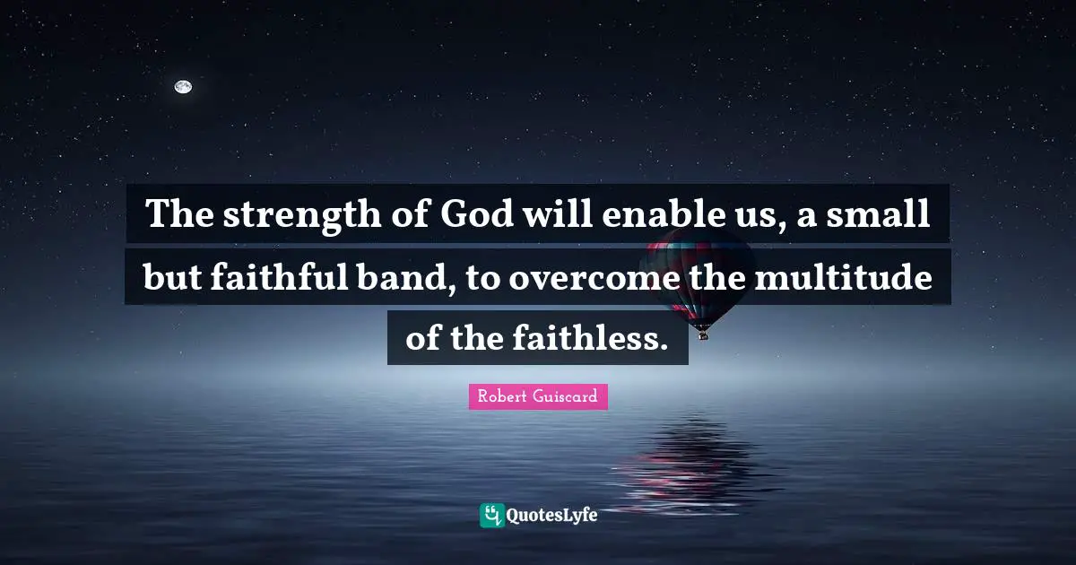 The strength of God will enable us, a small but faithful band, to overcome the multitude of the faithless.