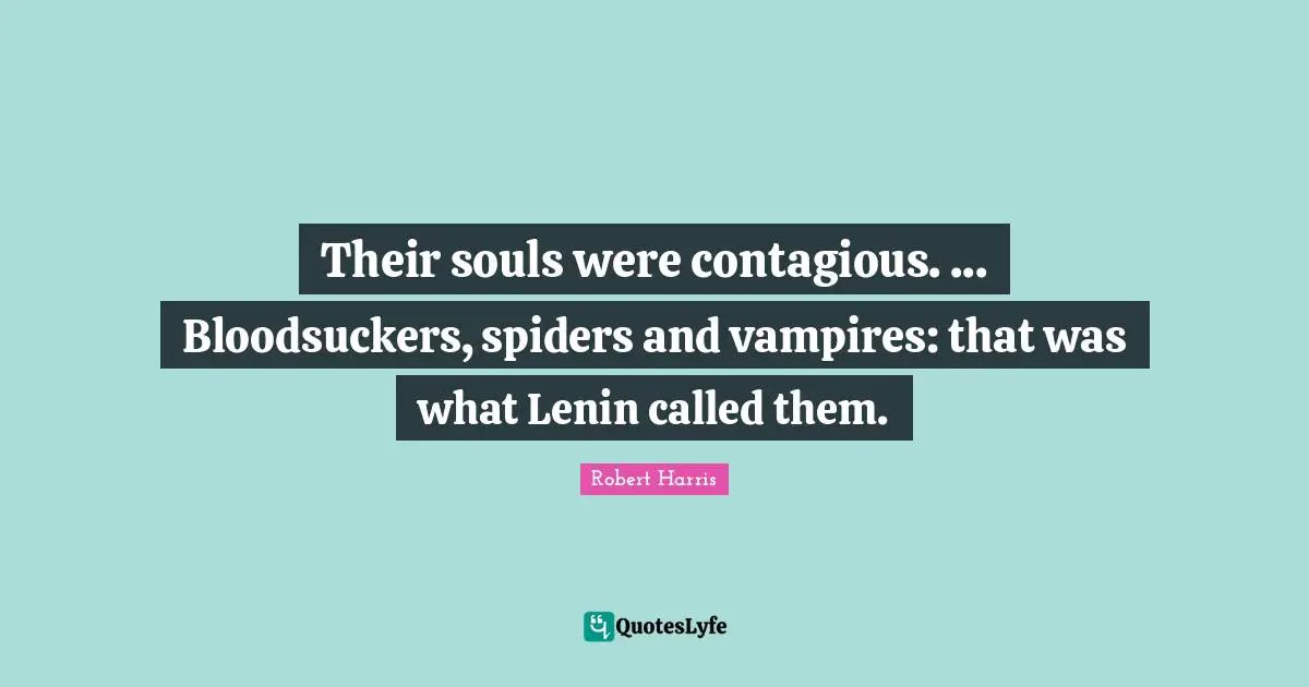 Their souls were contagious. ... Bloodsuckers, spiders and vampires: that was what Lenin called them.