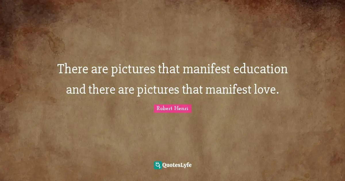 Robert Henri Quotes: "There are pictures that manifest education and there are pictures that manifest love."