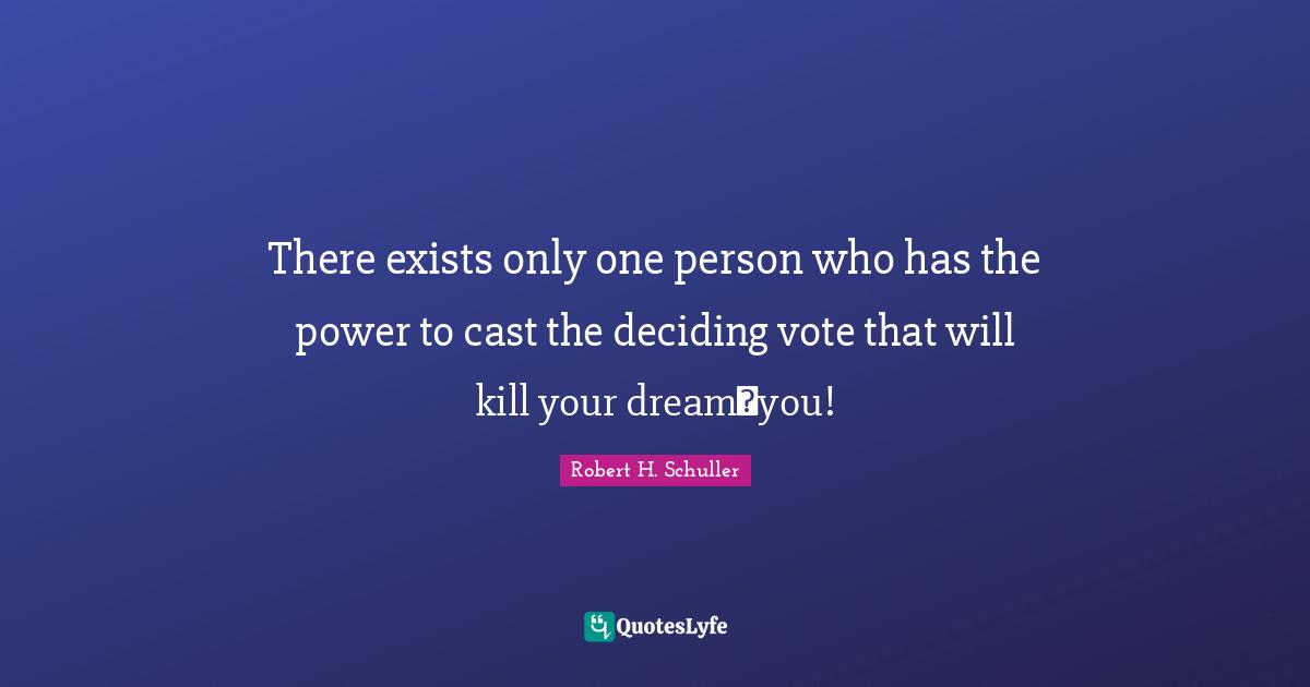 Casts Quotes: "There exists only one person who has the power to cast the deciding vote that will kill your dreamyou!"