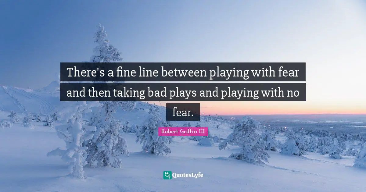 Robert Griffin III Quotes: "There's a fine line between playing with fear and then taking bad plays and playing with no fear."