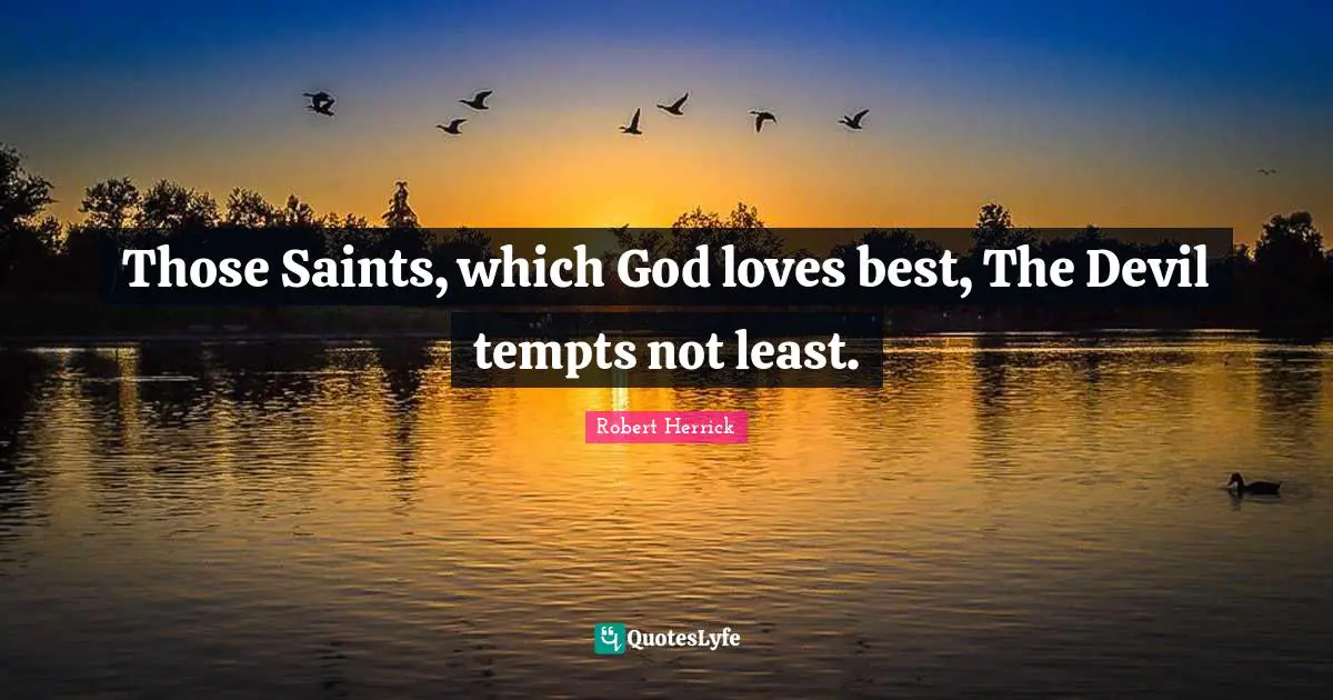 Robert  Herrick Quotes: "Those Saints, which God loves best, The Devil tempts not least."