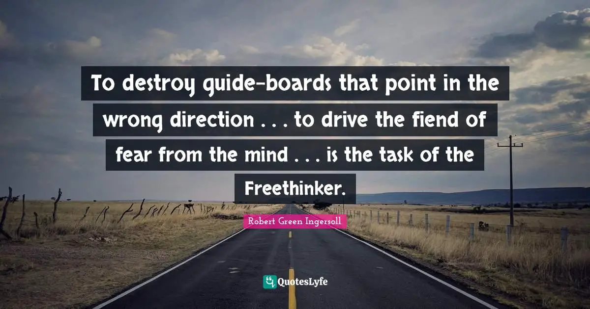 Boards Quotes: "To destroy guide-boards that point in the wrong direction . . . to drive the fiend of fear from the mind . . . is the task of the Freethinker."