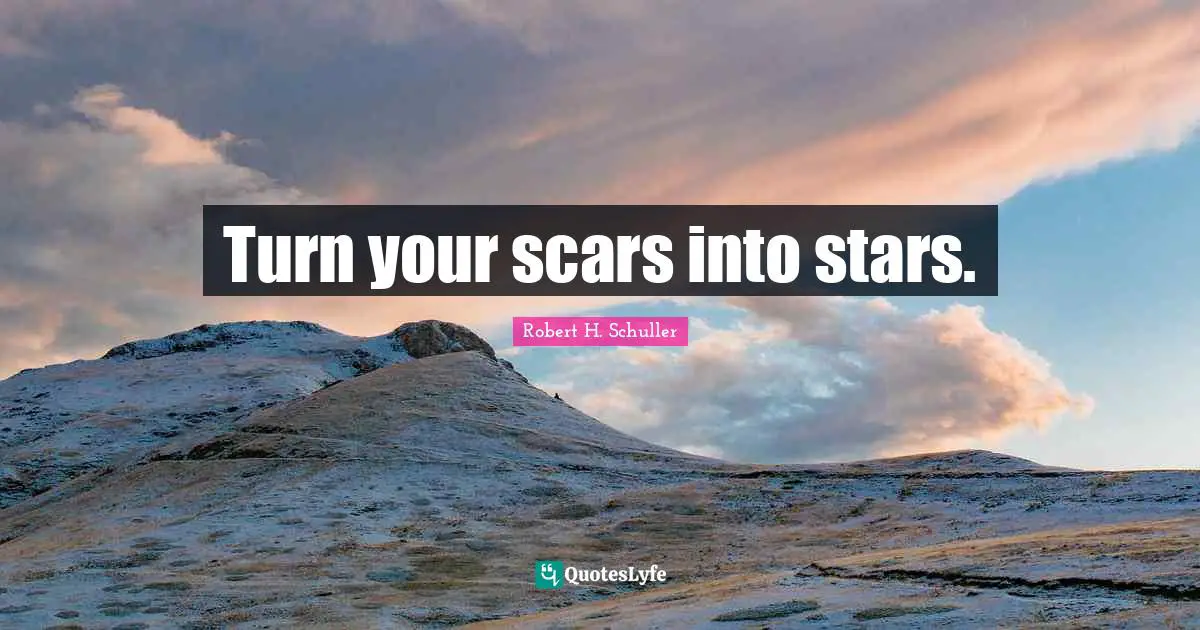 Turn your scars into stars.