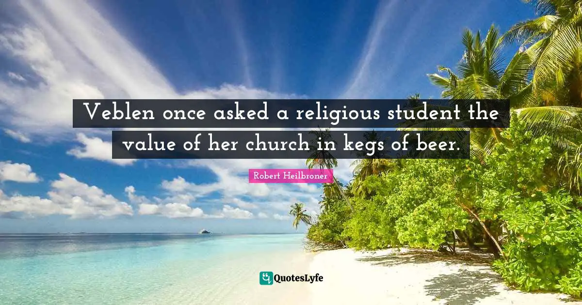 Veblen once asked a religious student the value of her church in kegs of beer.