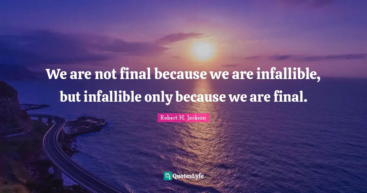We are not final because we are infallible, but infallible only because we are final.