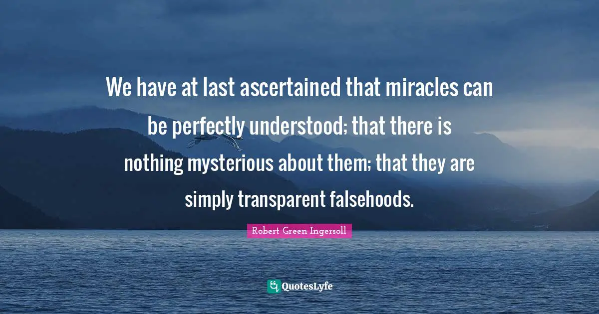 We have at last ascertained that miracles can be perfectly understood; that there is nothing mysterious about them; that they are simply transparent falsehoods.