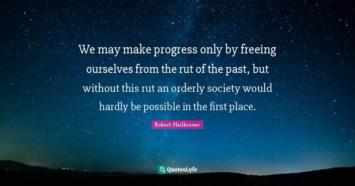We may make progress only by freeing ourselves from the rut of the past, but without this rut an orderly society would hardly be possible in the first place.