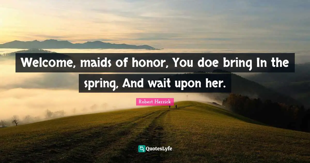Welcome, maids of honor, You doe bring In the spring, And wait upon her.