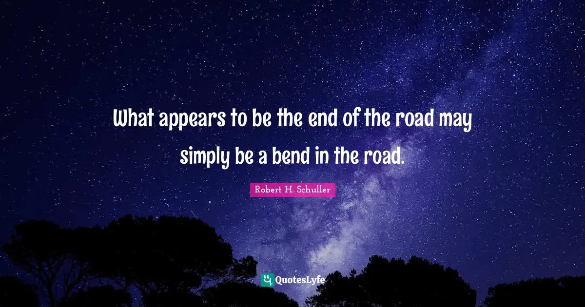 What appears to be the end of the road may simply be a bend in the road.