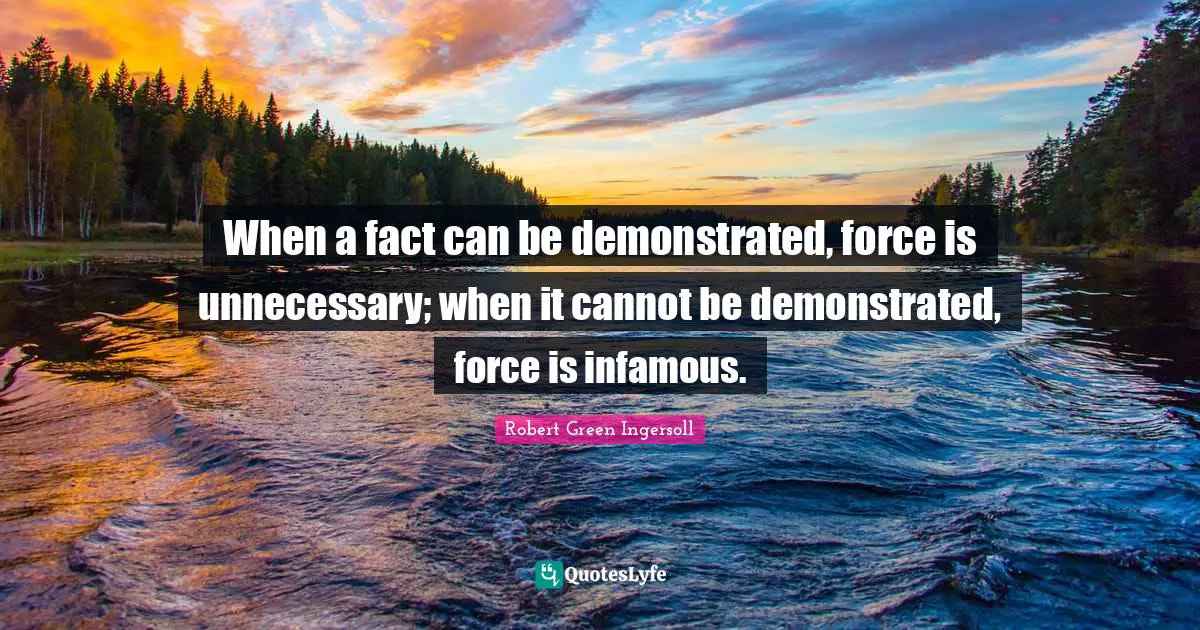 Infamous Quotes: "When a fact can be demonstrated, force is unnecessary; when it cannot be demonstrated, force is infamous."