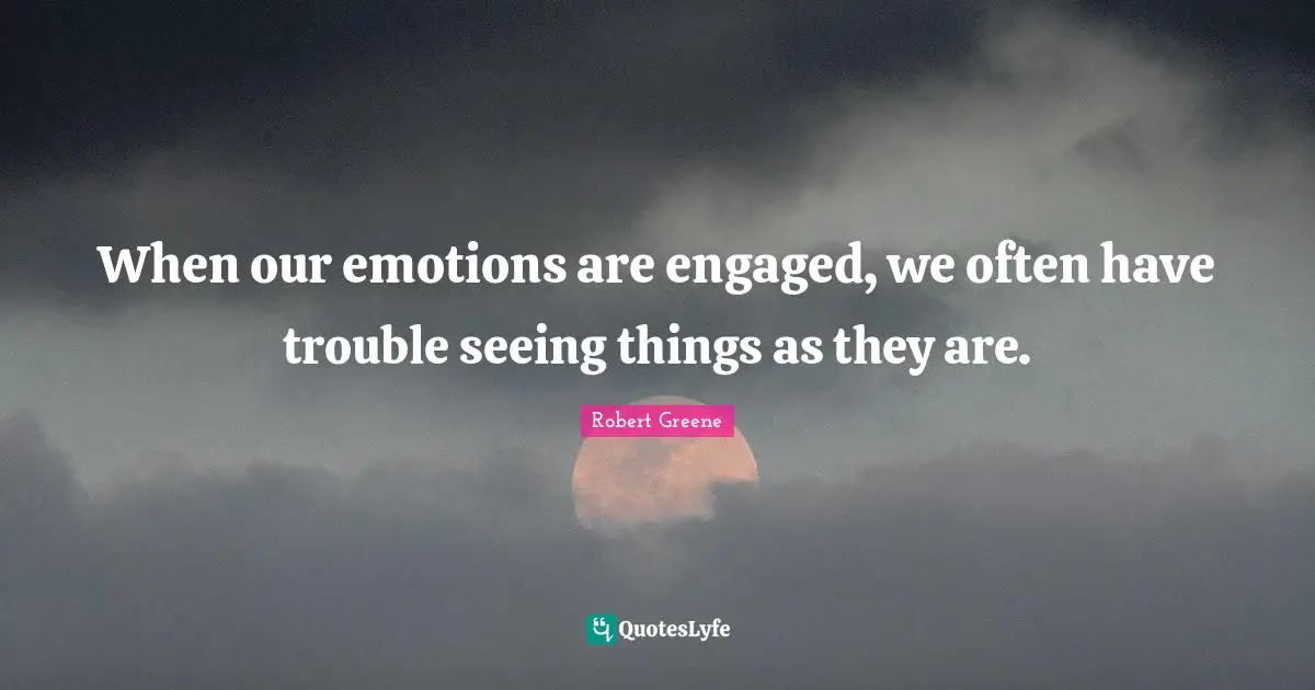 Robert Greene Quotes: "When our emotions are engaged, we often have trouble seeing things as they are."