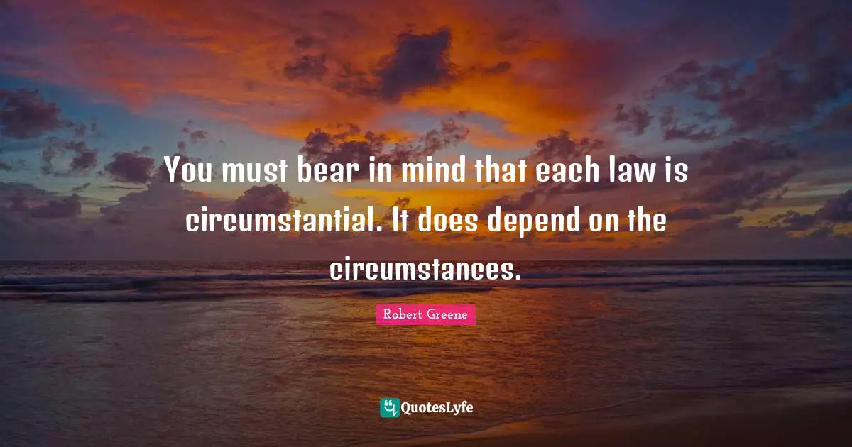 You must bear in mind that each law is circumstantial. It does depend on the circumstances.