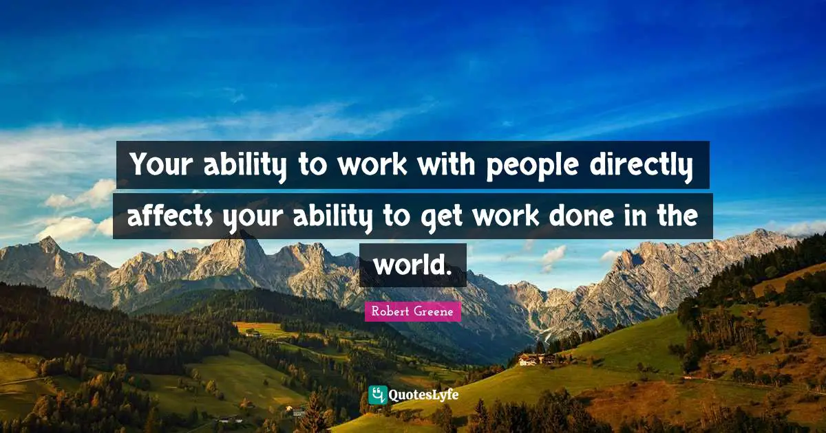 Your ability to work with people directly affects your ability to get work done in the world.