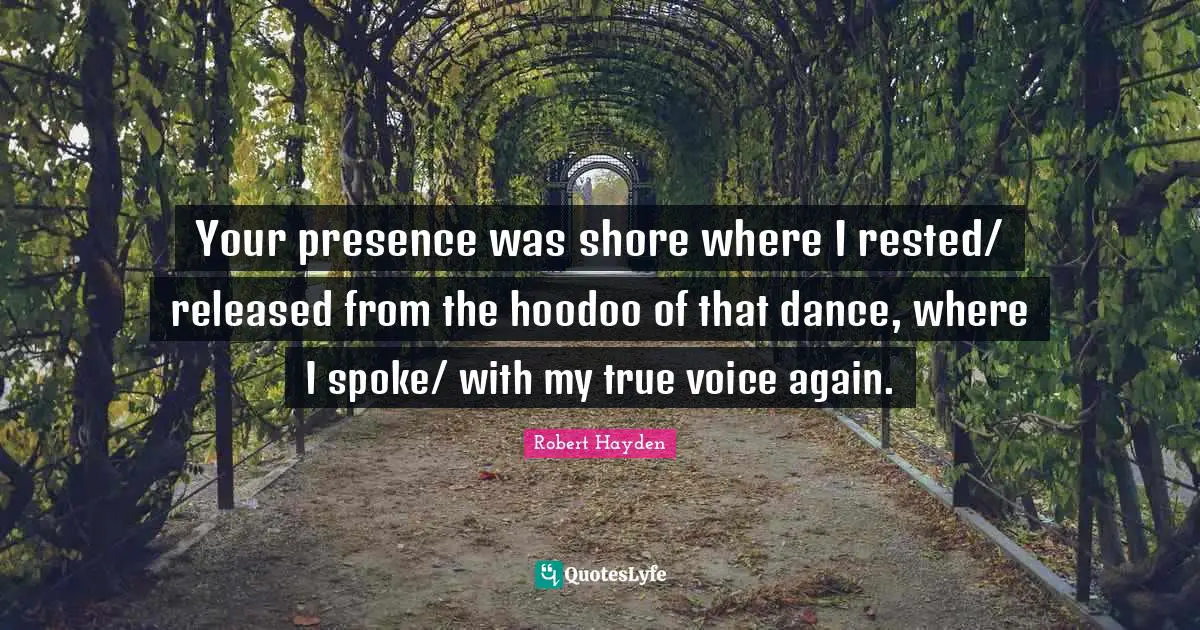 Spokes Quotes: "Your presence was shore where I rested/ released from the hoodoo of that dance, where I spoke/ with my true voice again."