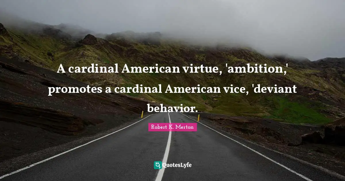 A cardinal American virtue, 'ambition,' promotes a cardinal American vice, 'deviant behavior.