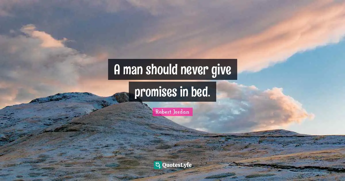 A man should never give promises in bed.