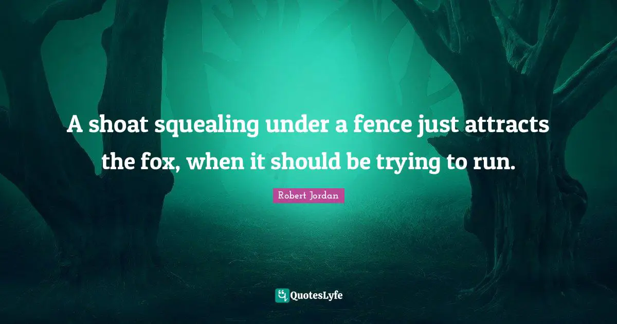 Fence Quotes: "A shoat squealing under a fence just attracts the fox, when it should be trying to run."