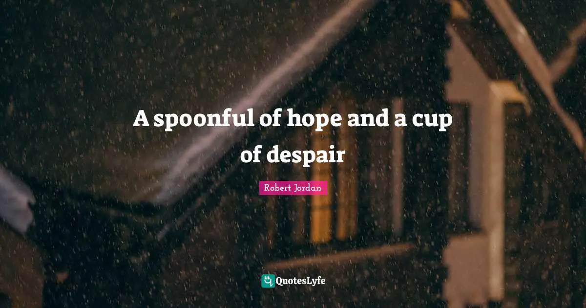 A spoonful of hope and a cup of despair