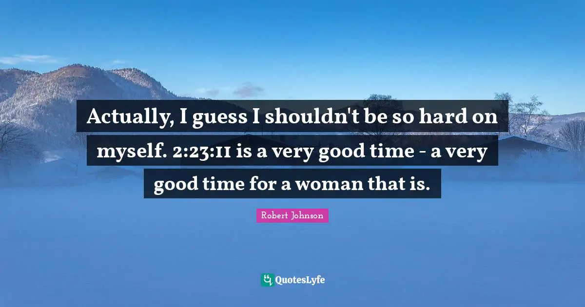 Actually, I guess I shouldn't be so hard on myself. 2:23:11 is a very good time - a very good time for a woman that is.