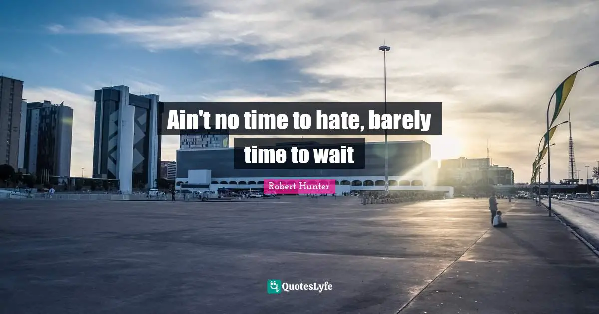 Ain't no time to hate, barely time to wait