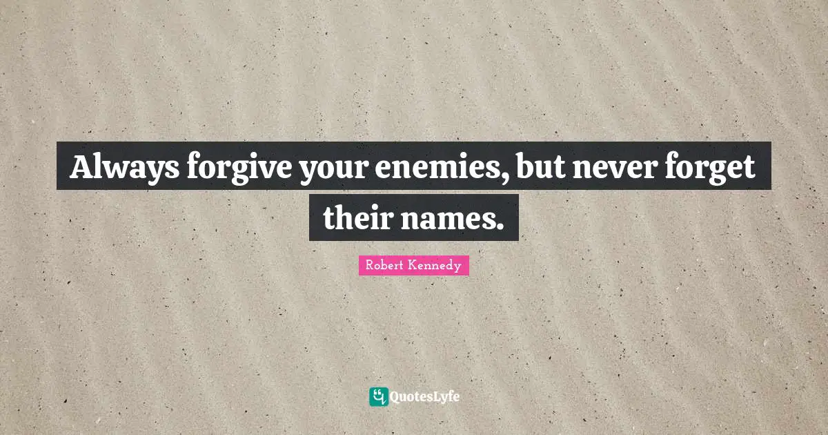 Robert Kennedy Quotes: "Always forgive your enemies, but never forget their names."