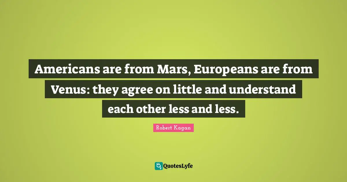 Americans are from Mars, Europeans are from Venus: they agree on little and understand each other less and less.