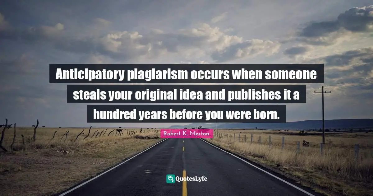 Anticipatory plagiarism occurs when someone steals your original idea and publishes it a hundred years before you were born.