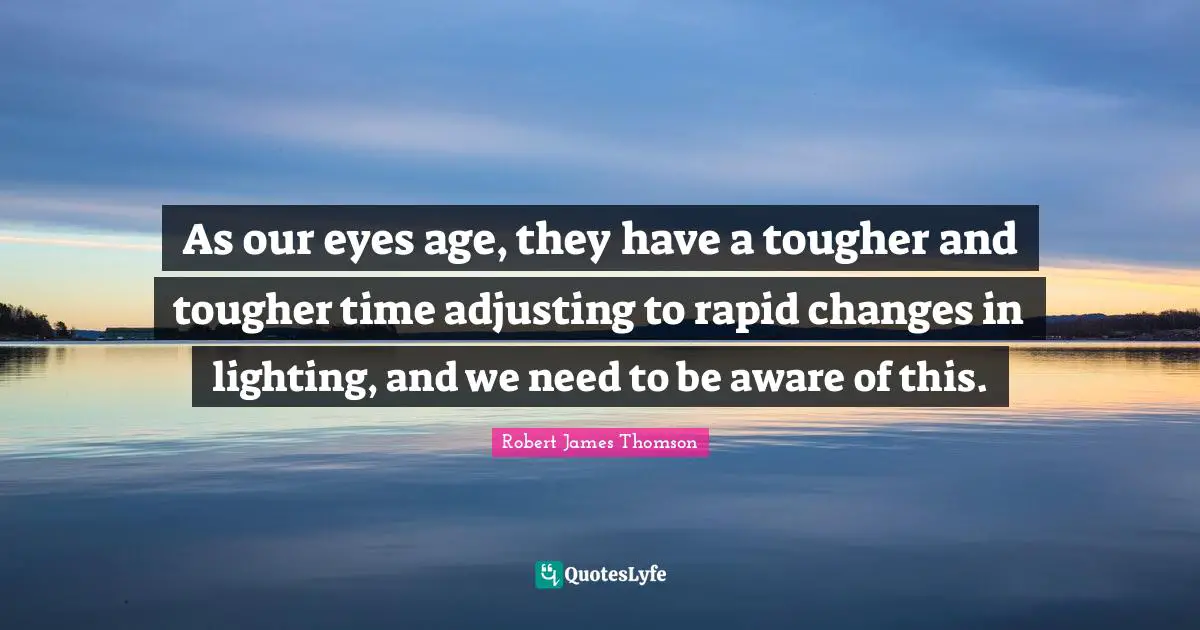 Adjusting Quotes: "As our eyes age, they have a tougher and tougher time adjusting to rapid changes in lighting, and we need to be aware of this."