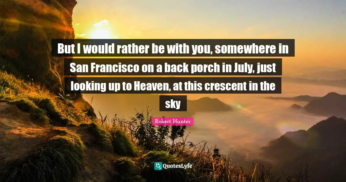 San Francisco Quotes: "But I would rather be with you, somewhere in San Francisco on a back porch in July, just looking up to Heaven, at this crescent in the sky"