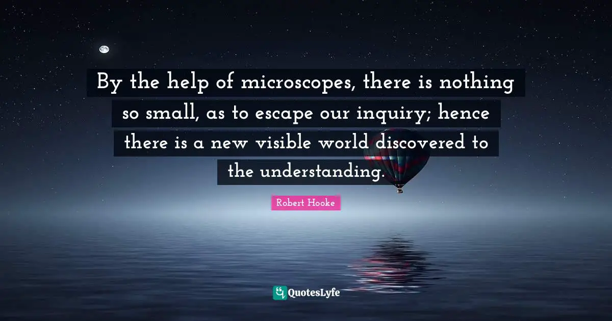 Understanding Quotes: "By the help of microscopes, there is nothing so small, as to escape our inquiry; hence there is a new visible world discovered to the understanding."