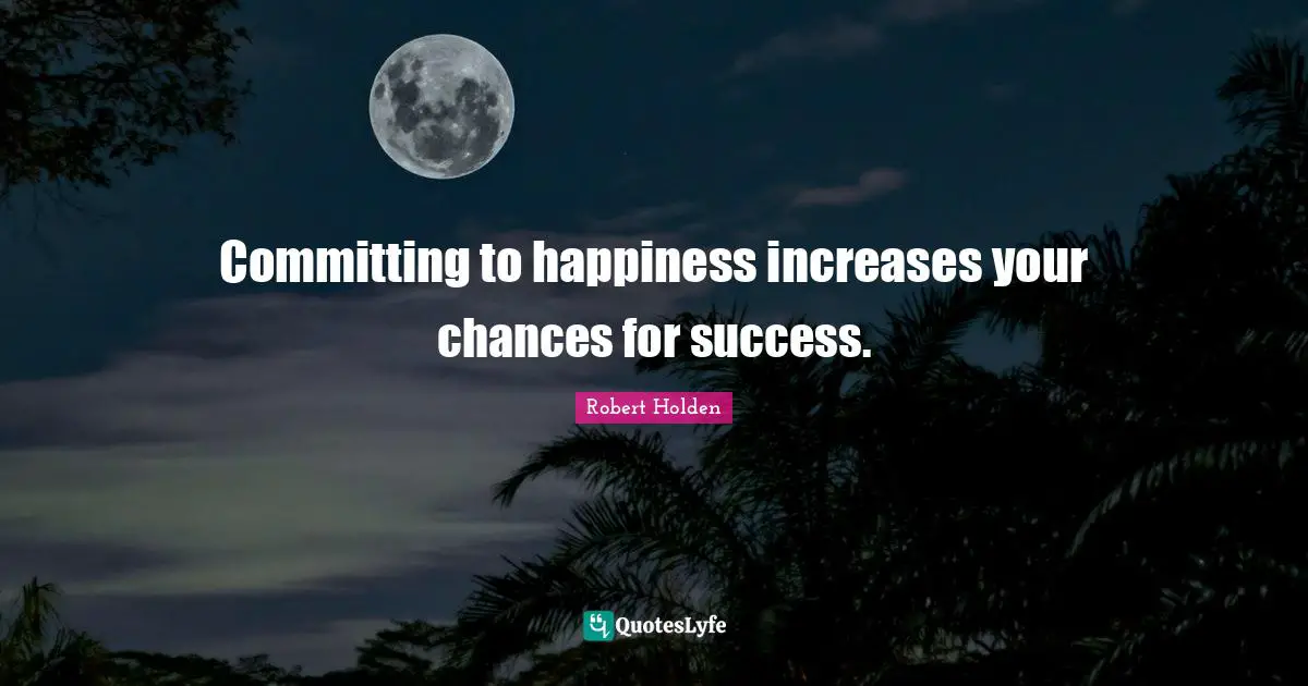 Committing to happiness increases your chances for success.