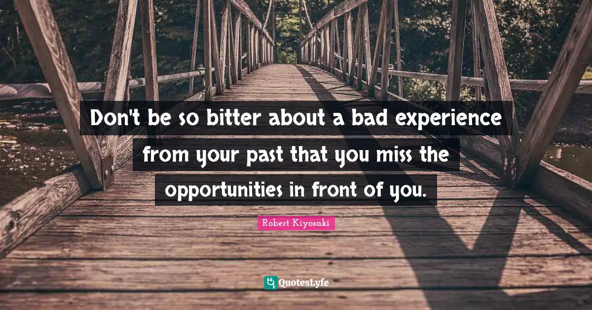 Don't be so bitter about a bad experience from your past that you miss the opportunities in front of you.