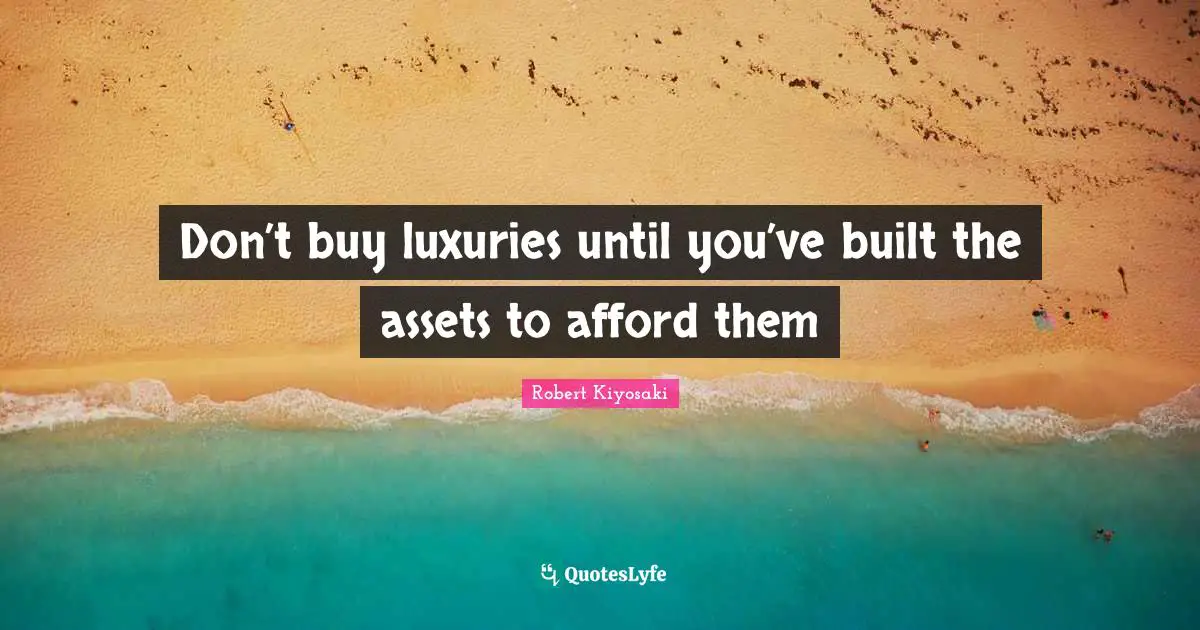 Robert Kiyosaki Quotes: "Don’t buy luxuries until you’ve built the assets to afford them"