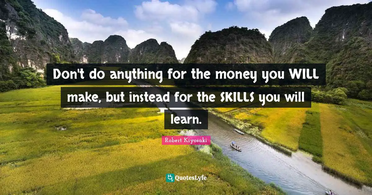 Don't do anything for the money you WILL make, but instead for the SKILLS you will learn.
