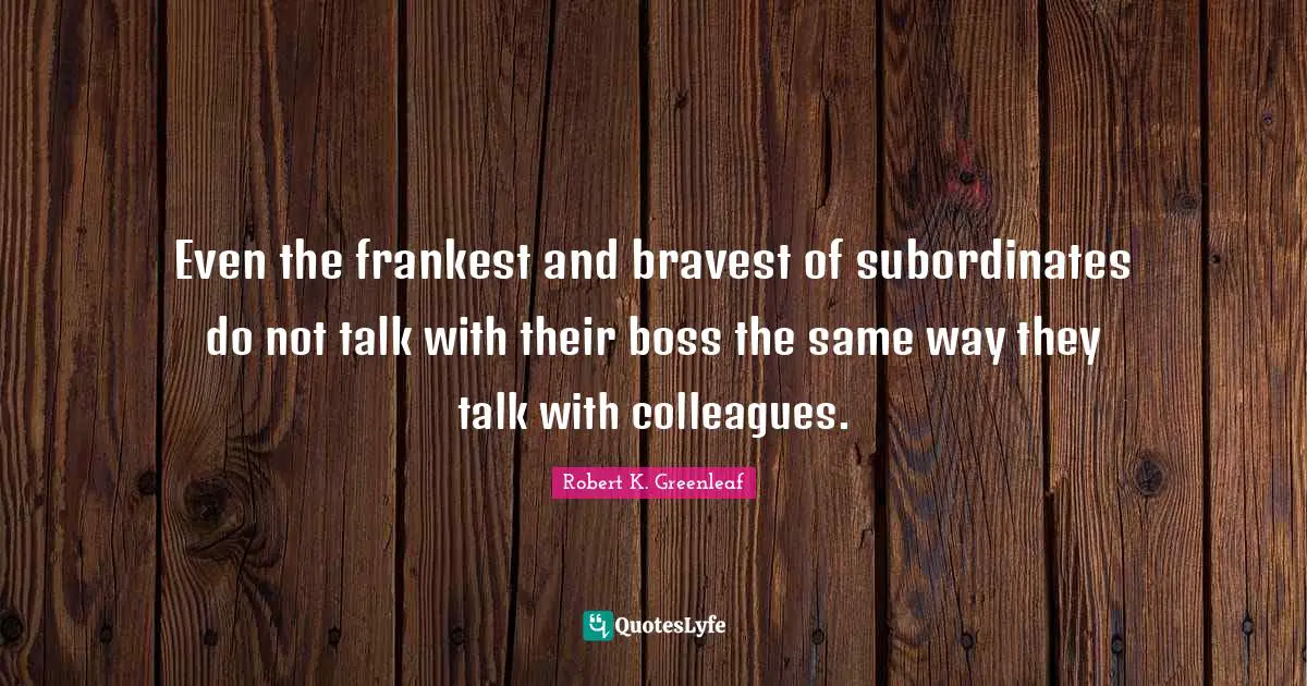 Owners Quotes: "Even the frankest and bravest of subordinates do not talk with their boss the same way they talk with colleagues."