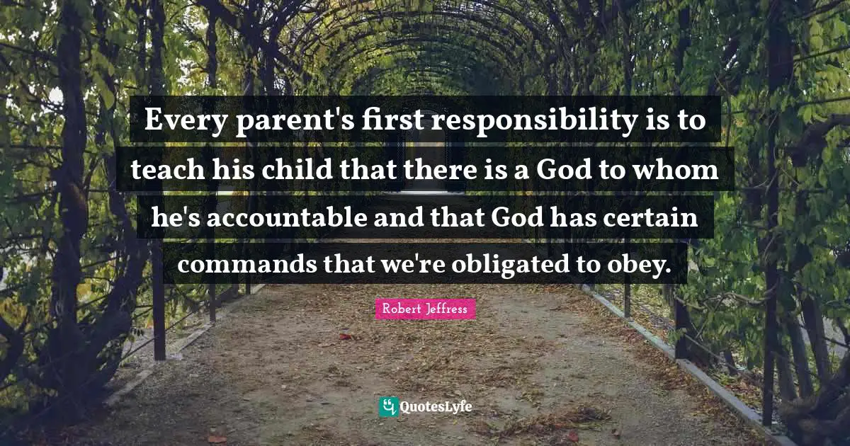 Robert Jeffress Quotes: "Every parent's first responsibility is to teach his child that there is a God to whom he's accountable and that God has certain commands that we're obligated to obey."