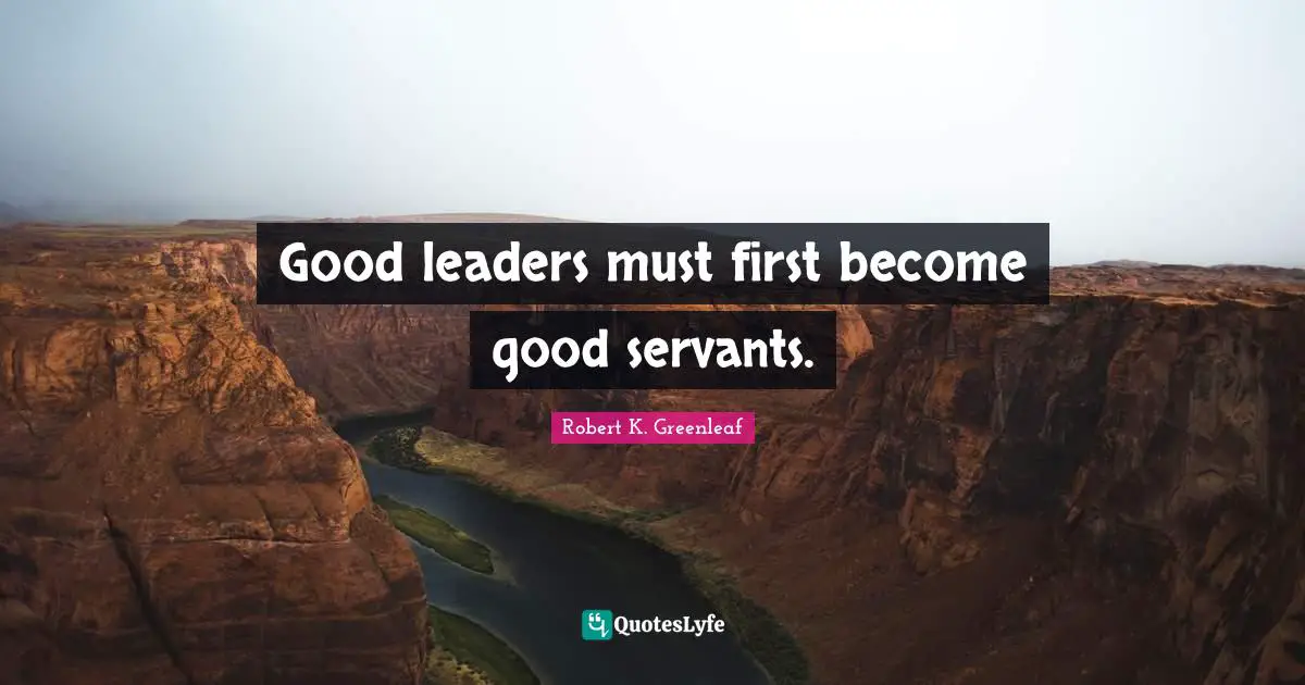Leaders Quotes: "Good leaders must first become good servants."