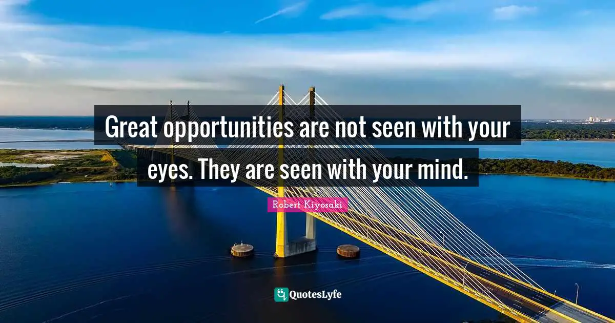 Robert Kiyosaki Quotes: "Great opportunities are not seen with your eyes. They are seen with your mind."