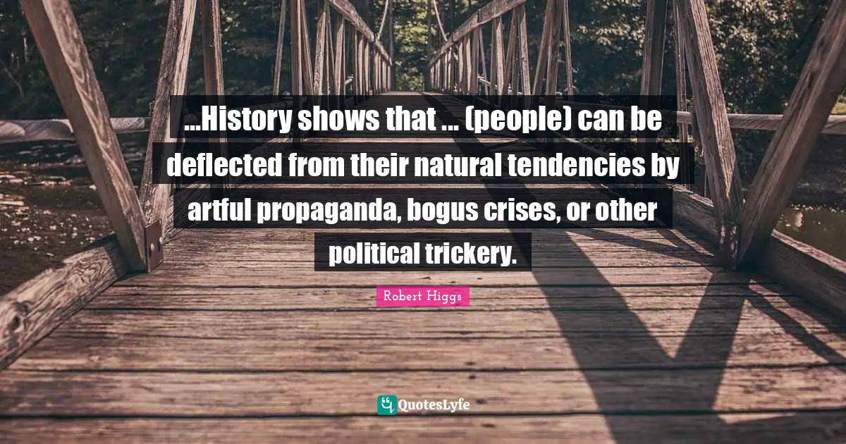 Trickery Quotes: "...History shows that ... (people) can be deflected from their natural tendencies by artful propaganda, bogus crises, or other political trickery."