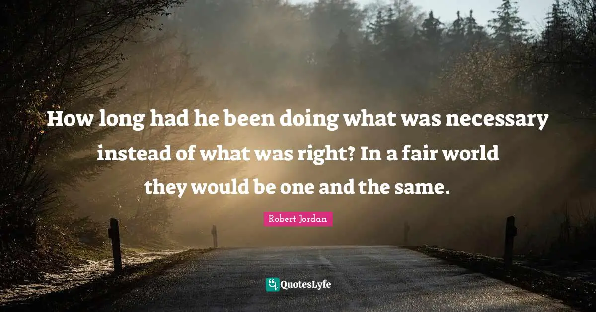 How long had he been doing what was necessary instead of what was right? In a fair world they would be one and the same.