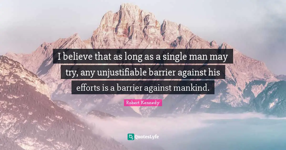 I believe that as long as a single man may try, any unjustifiable barrier against his efforts is a barrier against mankind.