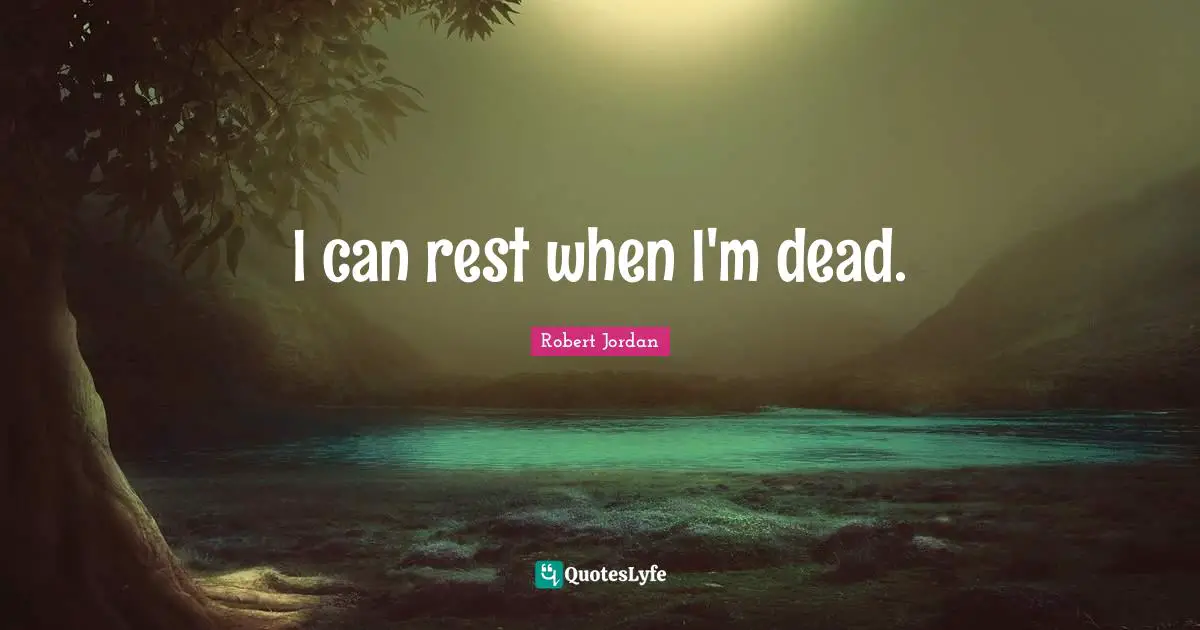 I can rest when I'm dead.