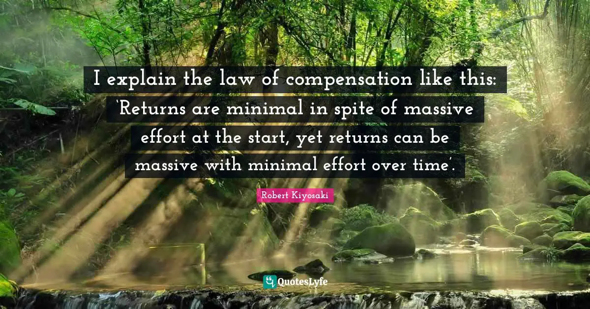 Compensation Quotes: "I explain the law of compensation like this: ‘Returns are minimal in spite of massive effort at the start, yet returns can be massive with minimal effort over time’."